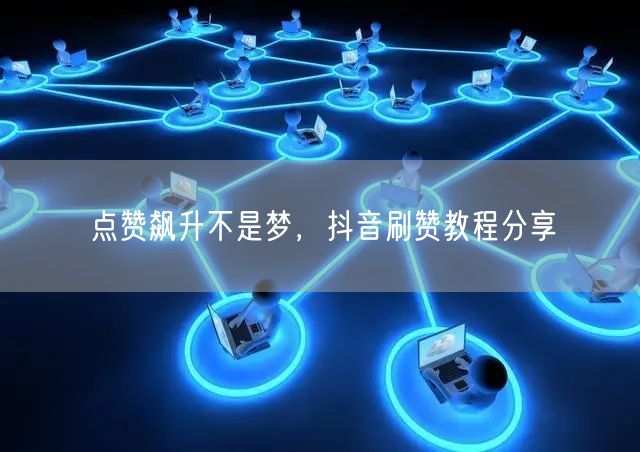 点赞飙升不是梦，抖音刷赞教程分享