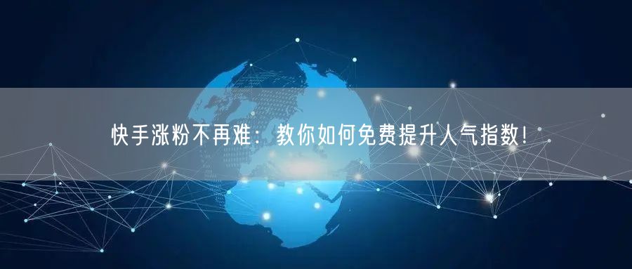 快手涨粉不再难：教你如何免费提升人气指数！