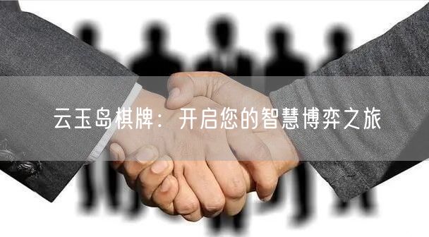 云玉岛棋牌：开启您的智慧博弈之旅