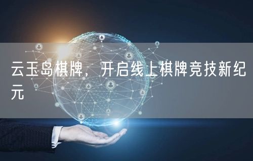 云玉岛棋牌，开启线上棋牌竞技新纪元