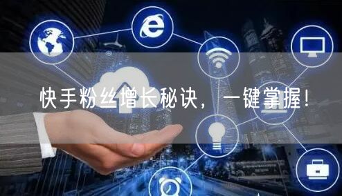快手粉丝增长秘诀，一键掌握！