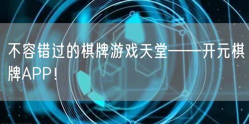 不容错过的棋牌游戏天堂——开元棋牌APP！