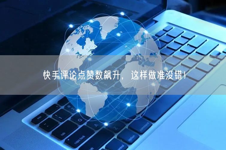 快手评论点赞数飙升，这样做准没错！