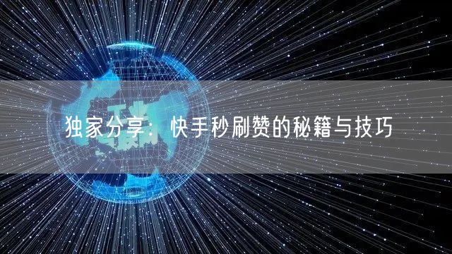 独家分享：快手秒刷赞的秘籍与技巧