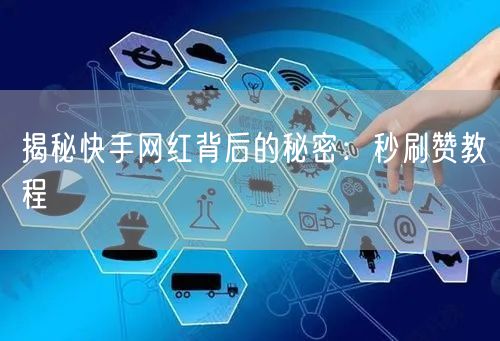 揭秘快手网红背后的秘密：秒刷赞教程