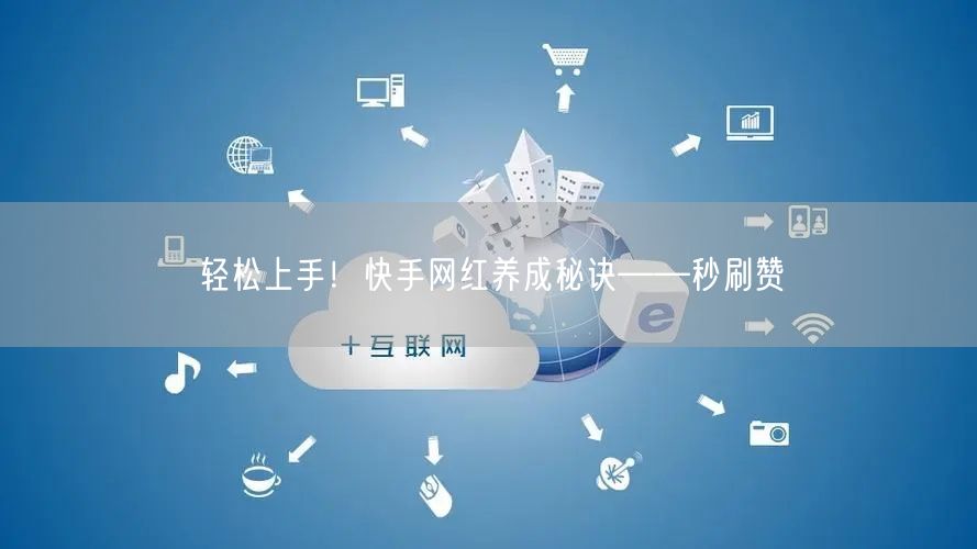 轻松上手！快手网红养成秘诀——秒刷赞
