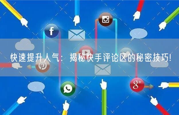 快速提升人气：揭秘快手评论区的秘密技巧!