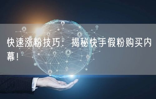 快速涨粉技巧：揭秘快手假粉购买内幕！