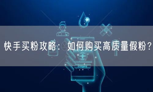 快手买粉攻略：如何购买高质量假粉？