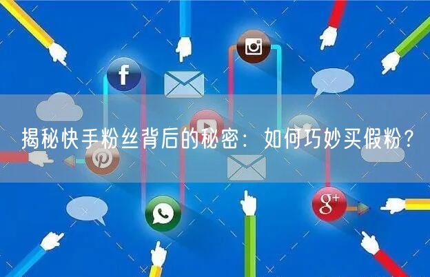 揭秘快手粉丝背后的秘密：如何巧妙买假粉？