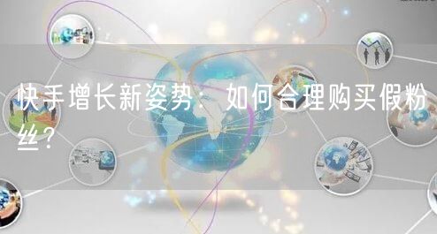 快手增长新姿势：如何合理购买假粉丝？