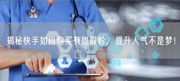 揭秘快手如何购买有效假粉，提升人气不是梦！