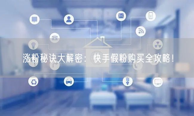 涨粉秘诀大解密：快手假粉购买全攻略！