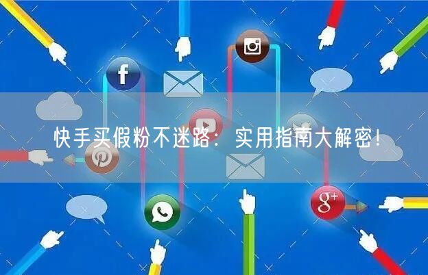 快手买假粉不迷路：实用指南大解密！