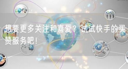 想要更多关注和喜爱？试试快手的买赞服务吧！