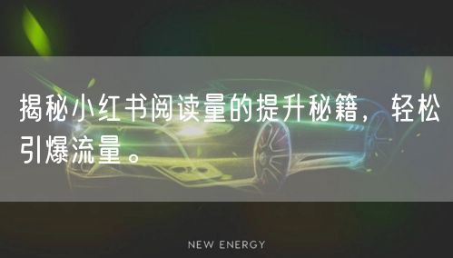 揭秘小红书阅读量的提升秘籍，轻松引爆流量。