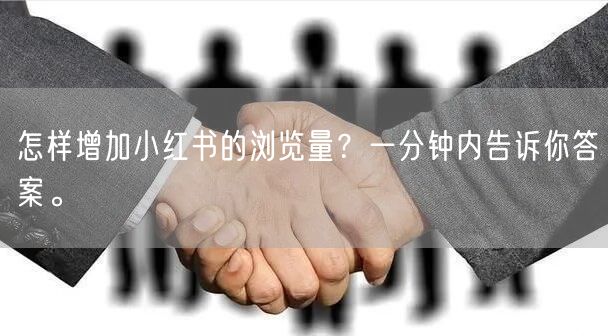 怎样增加小红书的浏览量？一分钟内告诉你答案。