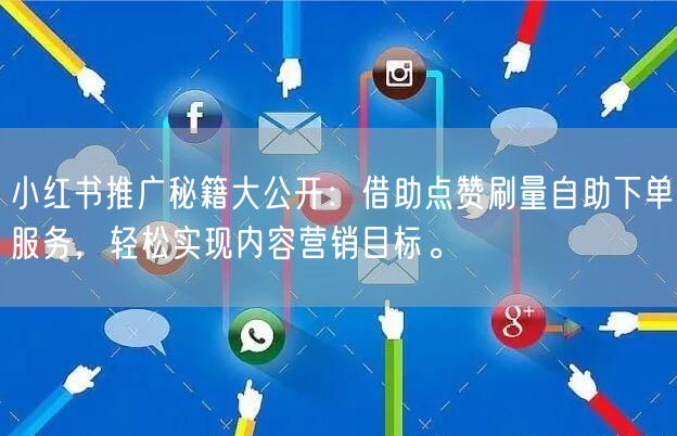 小红书推广秘籍大公开：借助点赞刷量自助下单服务，轻松实现内容营销目标。