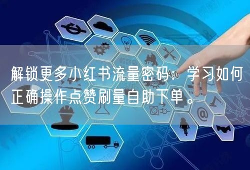 解锁更多小红书流量密码：学习如何正确操作点赞刷量自助下单。