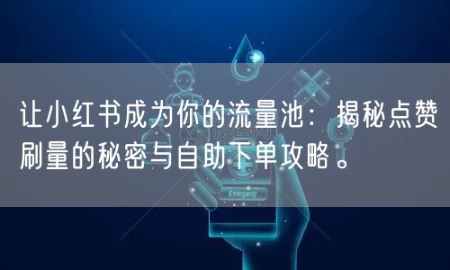 让小红书成为你的流量池：揭秘点赞刷量的秘密与自助下单攻略。