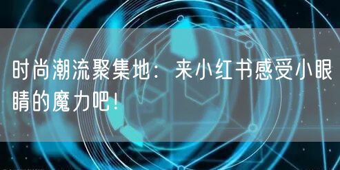 时尚潮流聚集地：来小红书感受小眼睛的魔力吧！