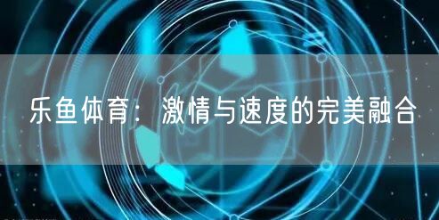 乐鱼体育：激情与速度的完美融合
