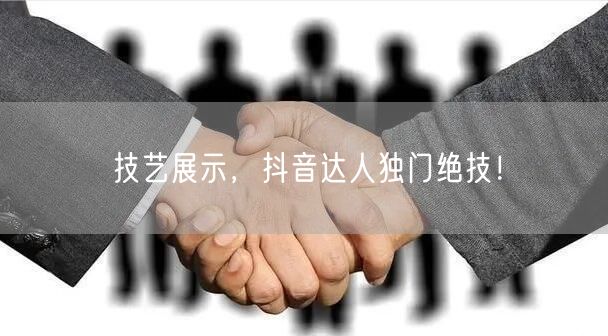 技艺展示，抖音达人独门绝技！