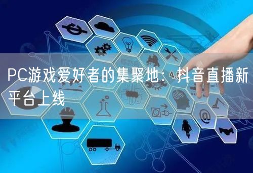 PC游戏爱好者的集聚地：抖音直播新平台上线