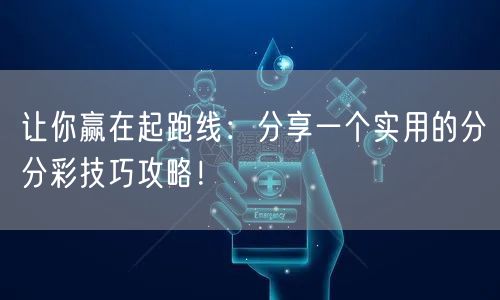 让你赢在起跑线：分享一个实用的分分彩技巧攻略！