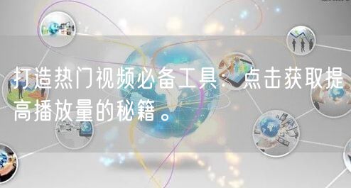 打造热门视频必备工具：点击获取提高播放量的秘籍。