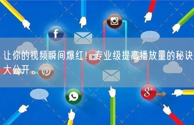 让你的视频瞬间爆红！专业级提高播放量的秘诀大公开。