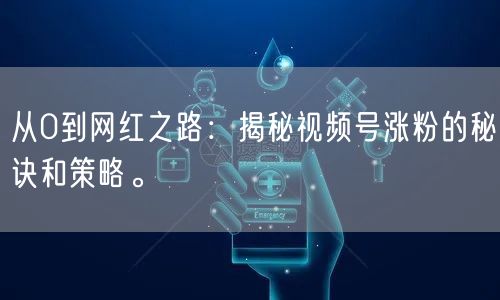 从0到网红之路：揭秘视频号涨粉的秘诀和策略。