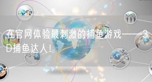 在官网体验最刺激的捕鱼游戏——3D捕鱼达人！